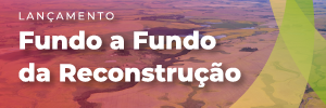 Banner do Fundo a Fundo da Reconstrução